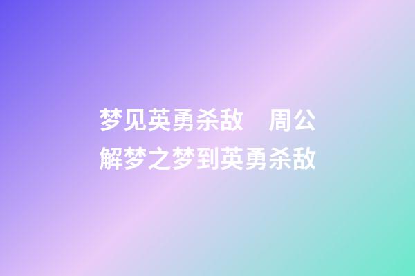 梦见英勇杀敌　周公解梦之梦到英勇杀敌